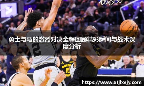 看球直播勇士与马的激烈对决全程回顾精彩瞬间与战术深度分析