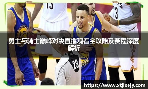 看球直播勇士与骑士巅峰对决直播观看全攻略及赛程深度解析