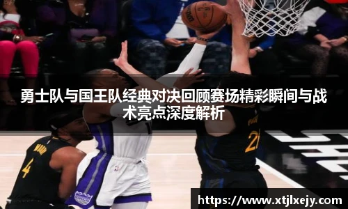看球直播勇士队与国王队经典对决回顾赛场精彩瞬间与战术亮点深度解析