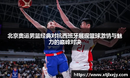 看球直播北京奥运男篮经典对抗西班牙展现篮球激情与魅力的巅峰对决