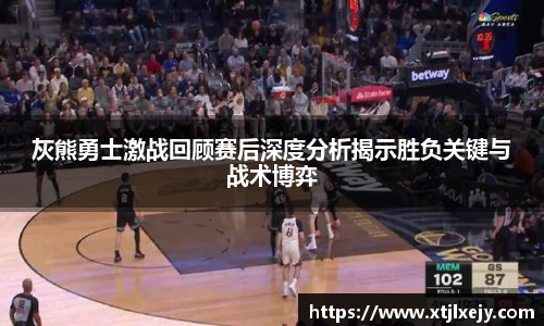 看球直播灰熊勇士激战回顾赛后深度分析揭示胜负关键与战术博弈