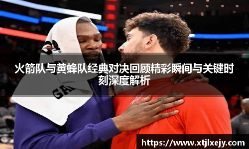 看球直播火箭队与黄蜂队经典对决回顾精彩瞬间与关键时刻深度解析